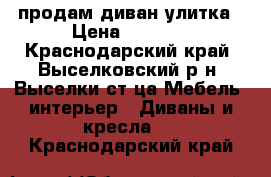 продам диван улитка › Цена ­ 5 500 - Краснодарский край, Выселковский р-н, Выселки ст-ца Мебель, интерьер » Диваны и кресла   . Краснодарский край